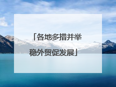 各地多措并举稳外贸促发展