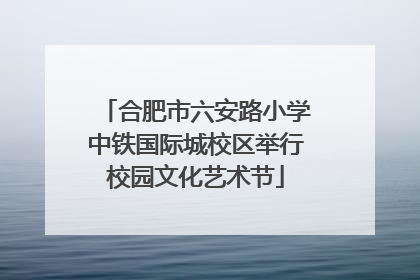 合肥市六安路小学中铁国际城校区举行校园文化艺术节