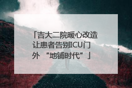 吉大二院暖心改造让患者告别ICU门外 “地铺时代”