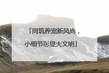 同筑养宠新风尚，小细节彰显大文明