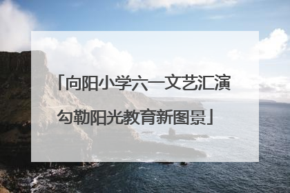向阳小学六一文艺汇演勾勒阳光教育新图景