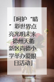 呵护“睛”彩世界点亮光明未来 德州天衢新区尚德小学举办爱眼日活动