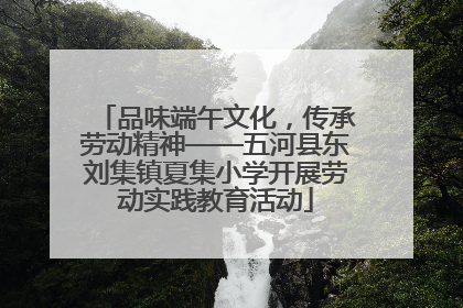 品味端午文化，传承劳动精神——五河县东刘集镇夏集小学开展劳动实践教育活动