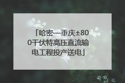 哈密—重庆±800千伏特高压直流输电工程投产送电