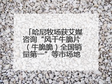 哈尼牧场获艾媒咨询“风干牛脆片（牛脆脆）全国销量第一”等市场地位确认