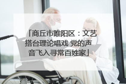 商丘市睢阳区：文艺搭台理论唱戏 党的声音飞入寻常百姓家