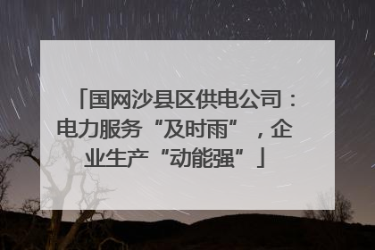 国网沙县区供电公司：电力服务“及时雨”，企业生产“动能强”
