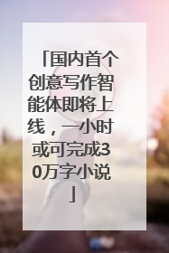 国内首个创意写作智能体即将上线，一小时或可完成30万字小说