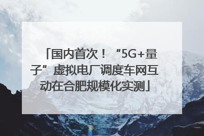 国内首次！“5G+量子”虚拟电厂调度车网互动在合肥规模化实测