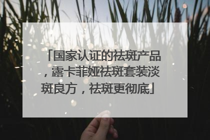 国家认证的祛斑产品，露卡菲娅祛斑套装淡斑良方，祛斑更彻底