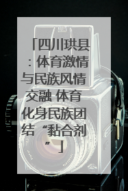 四川珙县：体育激情与民族风情交融 体育化身民族团结“黏合剂”