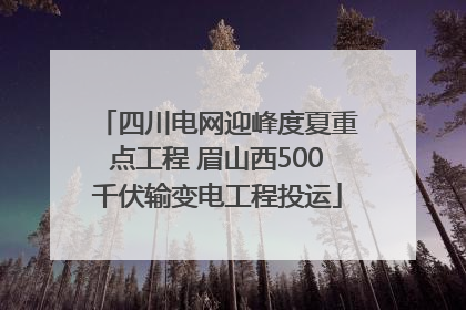 四川电网迎峰度夏重点工程 眉山西500千伏输变电工程投运