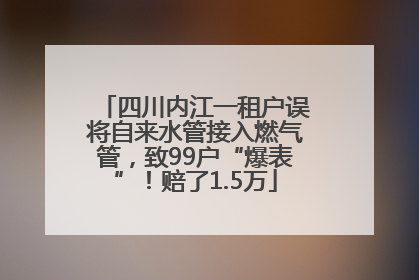 四川内江一租户误将自来水管接入燃气管，致99户“爆表”！赔了1.5万