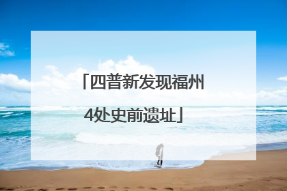 四普新发现福州4处史前遗址