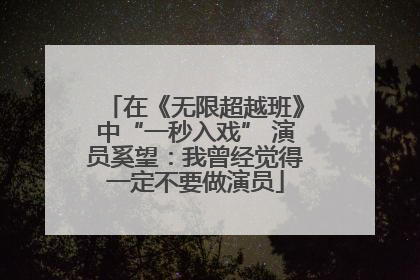 在《无限超越班》中“一秒入戏” 演员奚望：我曾经觉得一定不要做演员