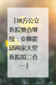 地方公立医院整合继续：安徽霍邱两家大型医院拟二合一
