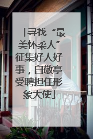 寻找“最美怀柔人”征集好人好事，白敬亭受聘担任形象大使
