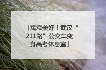寓意美好！武汉“211路”公交车变身高考休息室
