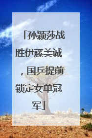 孙颖莎战胜伊藤美诚，国乒提前锁定女单冠军