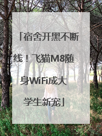 宿舍开黑不断线！飞猫M8随身WiFi成大学生新宠