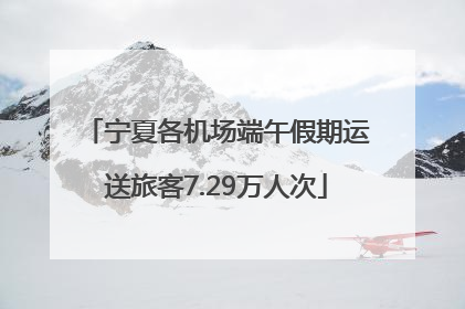 宁夏各机场端午假期运送旅客7.29万人次