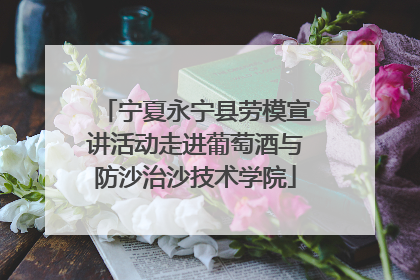 宁夏永宁县劳模宣讲活动走进葡萄酒与防沙治沙技术学院