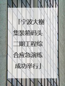 宁波大榭集装箱码头二期工程综合应急演练成功举行