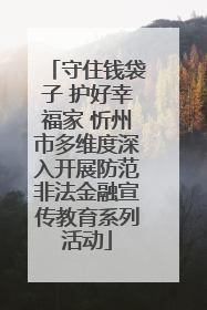 守住钱袋子 护好幸福家 忻州市多维度深入开展防范非法金融宣传教育系列活动