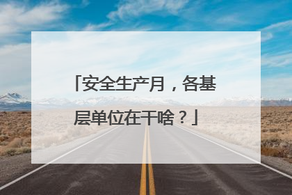 安全生产月，各基层单位在干啥？