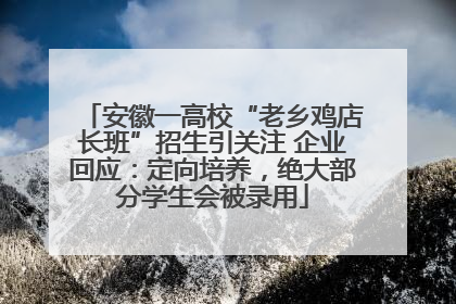 安徽一高校“老乡鸡店长班”招生引关注 企业回应：定向培养，绝大部分学生会被录用