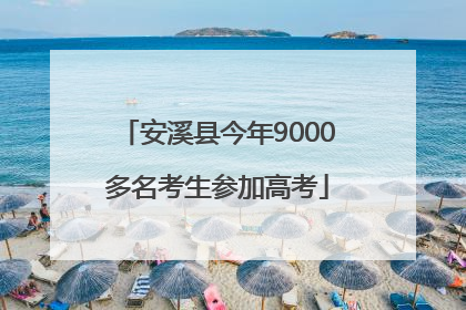 安溪县今年9000多名考生参加高考