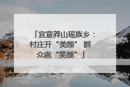 宜章莽山瑶族乡：村庄开“美颜” 群众露“笑颜”