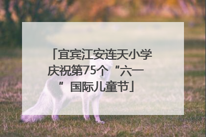 宜宾江安连天小学庆祝第75个“六一”国际儿童节