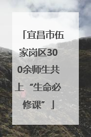 宜昌市伍家岗区300余师生共上“生命必修课”