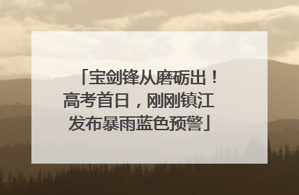 宝剑锋从磨砺出！高考首日，刚刚镇江发布暴雨蓝色预警