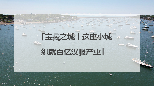 宝藏之城丨这座小城织就百亿汉服产业