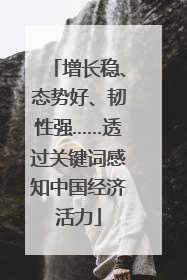 增长稳、态势好、韧性强……透过关键词感知中国经济活力