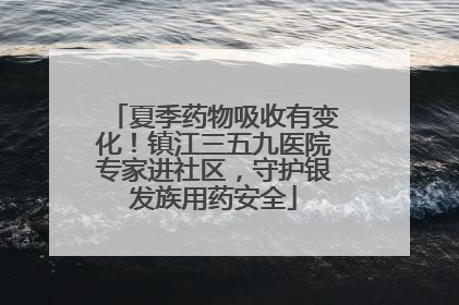 夏季药物吸收有变化！镇江三五九医院专家进社区，守护银发族用药安全