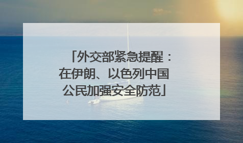 外交部紧急提醒：在伊朗、以色列中国公民加强安全防范