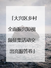 大兴区乡村全面振兴短视频征集活动交出亮眼答卷