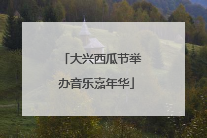大兴西瓜节举办音乐嘉年华