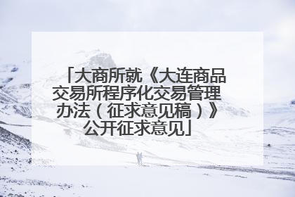 大商所就《大连商品交易所程序化交易管理办法（征求意见稿）》公开征求意见
