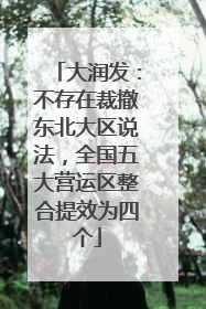 大润发：不存在裁撤东北大区说法，全国五大营运区整合提效为四个