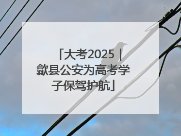 大考2025｜歙县公安为高考学子保驾护航