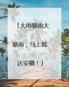 大雨暴雨大暴雨，马上抵达安徽！