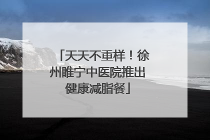 天天不重样！徐州睢宁中医院推出健康减脂餐