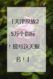 天津投放2.5万个指标！摇号这天报名！
