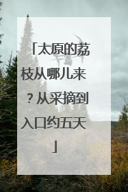 太原的荔枝从哪儿来？从采摘到入口约五天