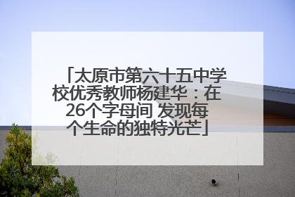 太原市第六十五中学校优秀教师杨建华：在26个字母间 发现每个生命的独特光芒