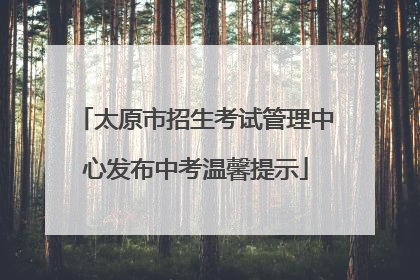 太原市招生考试管理中心发布中考温馨提示